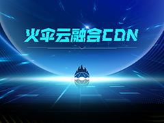 融合CDN - 火伞云